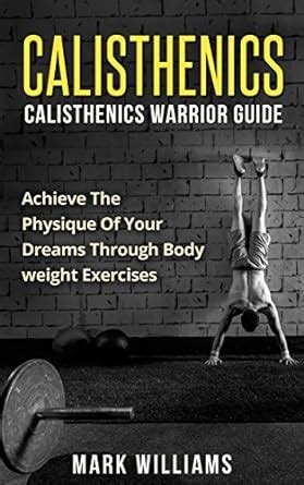 Calisthenics: Calisthenics Warrior Guide: Achieve the Physique of Your ...