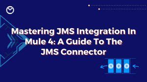 Mastering JMS Integration in Mule 4: A Guide to the JMS Connector