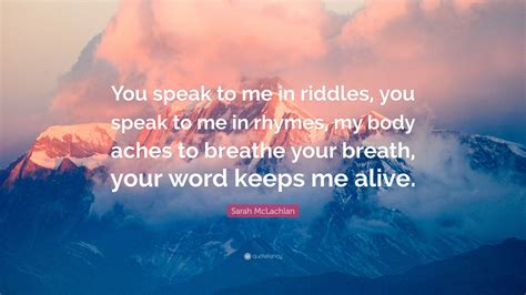 Sarah McLachlan Quote: “You speak to me in riddles, you speak to me in ...