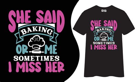 She said baking or me sometimes I miss her t-shirt design, Baking t ...