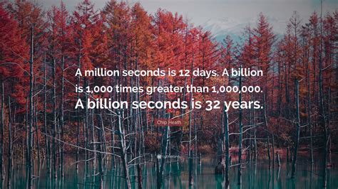 Chip Heath Quote: “A million seconds is 12 days. A billion is 1,000 ...