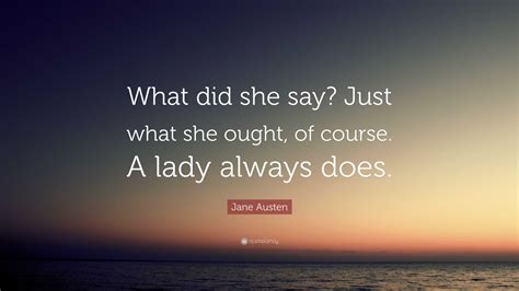 Jane Austen Quote: “What did she say? Just what she ought, of course. A ...