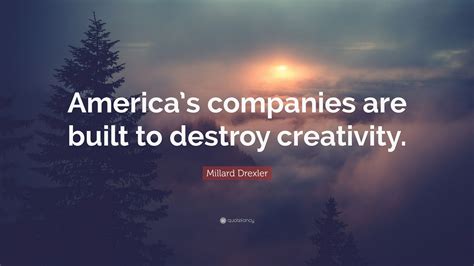 Millard Drexler Quote: “America’s companies are built to destroy ...