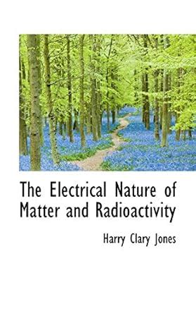 The Electrical Nature of Matter and Radioactivity : Jones, Harry Clary ...