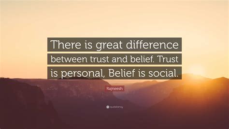 Rajneesh Quote: “There is great difference between trust and belief. Trust is personal, Belief ...