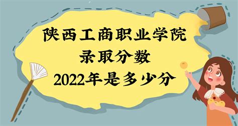 陕西工商职业学院录取分数2022是多少分：附2021年分数线及位次