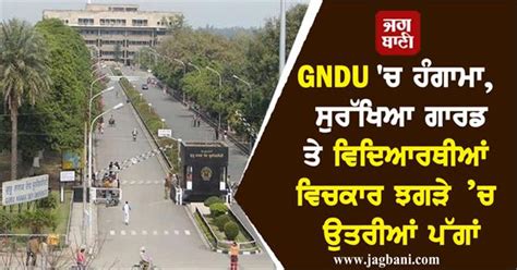 GNDU 'ਚ ਹੰਗਾਮਾ, ਸੁਰੱਖਿਆ ਗਾਰਡ ਤੇ ਵਿਦਿਆਰਥੀਆਂ ਵਿਚਕਾਰ ਝਗੜੇ ’ਚ ਉਤਰੀਆਂ ਪੱਗਾਂ