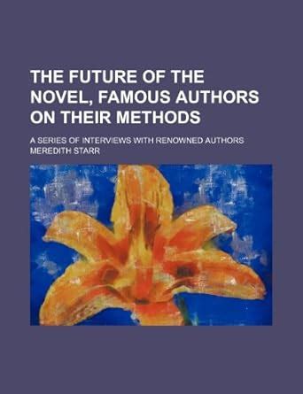 The Future of the Novel, Famous Authors on Their Methods; A Series of ...
