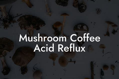 Mushroom Coffee Acid Reflux - Mr Mushroom