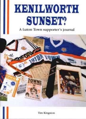 Kenilworth Sunset: Luton Town Supporter's Journal : Kingston, Jim ...
