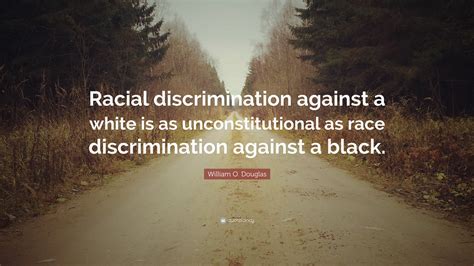 William O. Douglas Quote: “Racial discrimination against a white is as ...