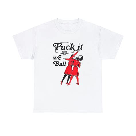Fuck It We Ball. – Good Shirts