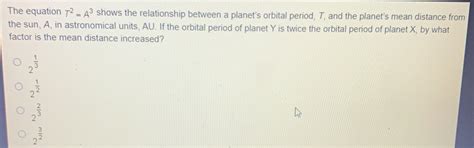 Solved: The equation T^2=A^3 shows the relationship between a planet's ...