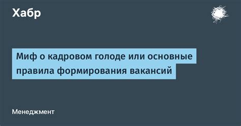 Миф о кадровом голоде или основные правила формирования вакансий / Хабр