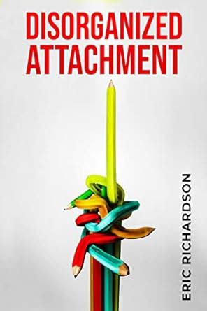DISORGANIZED ATTACHMENT: How Early Trauma Affects Attachment Style and ...