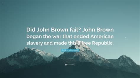 Frederick Douglass Quote: “Did John Brown fail? John Brown began the ...