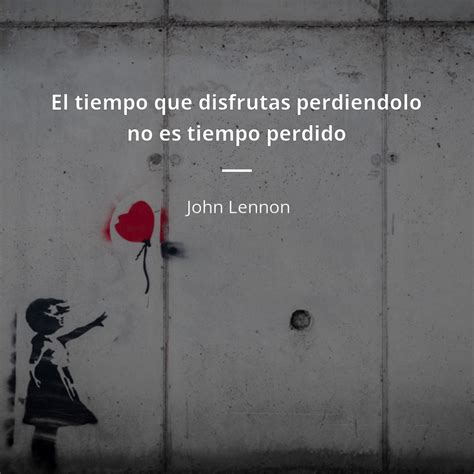 John Lennon frase: “El tiempo que disfrutas perdiendolo no es tiempo ...