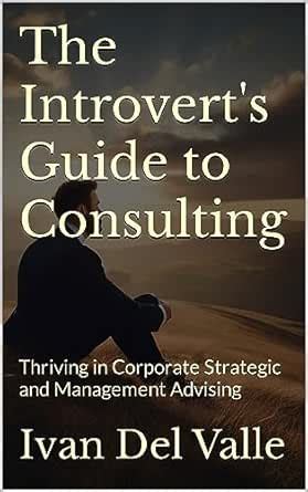 The Introvert's Guide to Consulting: Thriving in Corporate Strategic ...