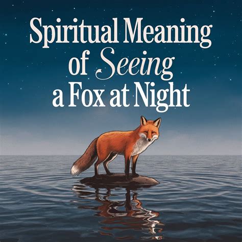 14 Spiritual Meanings of Seeing a Fox at Night: Symbolism Explained