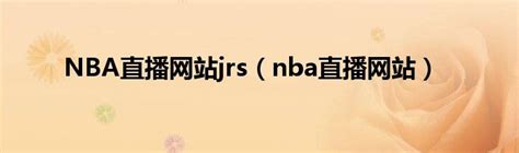 NBA直播网站jrs（nba直播网站）_华夏文化传播网