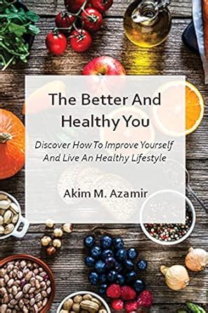Buy The Better And Healthy You: Discover How To Improve Yourself And ...