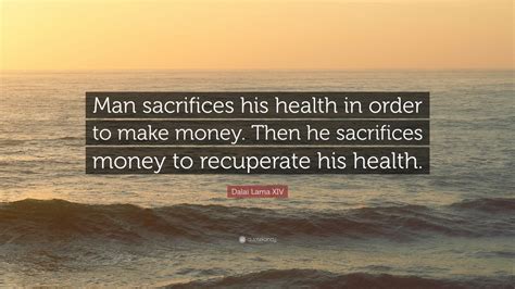 Dalai Lama XIV Quote: “Man sacrifices his health in order to make money ...