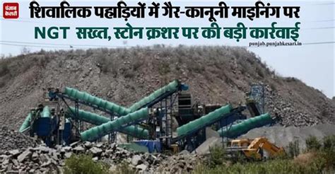 शिवालिक पहाड़ियों में गैर-कानूनी माइनिंग पर NGT सख्त, स्टोन क्रशर पर की ...