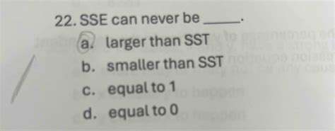Solved 22. ﻿SSE can never bea. ﻿larger than SSTb. ﻿smaller | Chegg.com