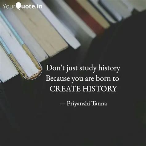 Don't just study history ... | Quotes & Writings by Priyanshi Tanna ...