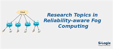Trending Research Topics in Reliability-aware Fog Computing | S-Logix