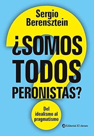 ¿Somos todos peronistas?: Del idealismo al pragmatismo (Spanish Edition ...
