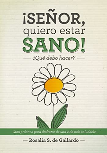 ¡SEÑOR, quiero estar SANO! ¿Qué debo hacer?: Guía práctica para ...