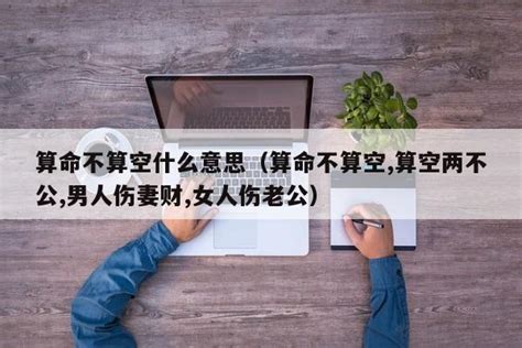 算命不算空什么意思（算命不算空,算空两不公,男人伤妻财,女人伤老公） - 周易算命网