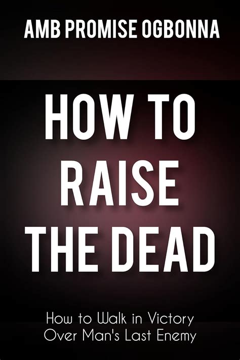 HOW TO RAISE THE DEAD: How to Walk in Victory Over Man’s Last Enemy ...