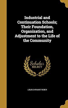 Industrial and Continuation Schools; Their Foundation, Organization ...