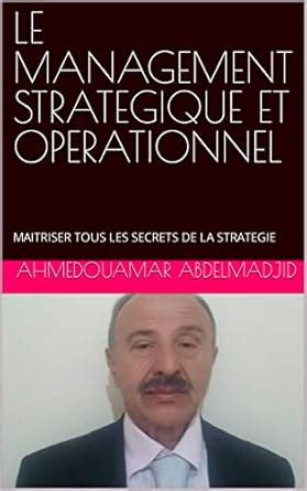 LE MANAGEMENT STRATEGIQUE ET OPERATIONNEL: MAITRISER TOUS LES SECRETS ...