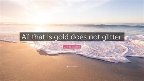 J. R. R. Tolkien Quote: “All that is gold does not glitter.”