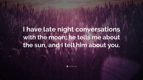 S.L. Gray Quote: “I have late night conversations with the moon; he ...