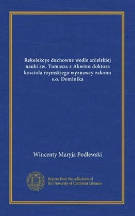 Rekolekcye duchowne wedle anielskiej nauki sw. Tomasza z Akwinu doktora ...