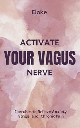 Activate Your Vagus Nerve: Exercises to Relieve Anxiety, Stress, and ...