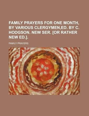 Family Prayers for One Month, by Various Clergymen, Ed. by C. Hodgson ...