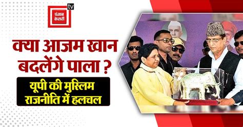 सपा से मोहभंग? आजम खान के बसपा में जाने की अटकलें तेज, यूपी की मुस्लिम ...