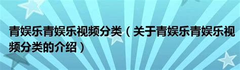 青娱乐青娱乐视频分类（关于青娱乐青娱乐视频分类的介绍）_红酒网