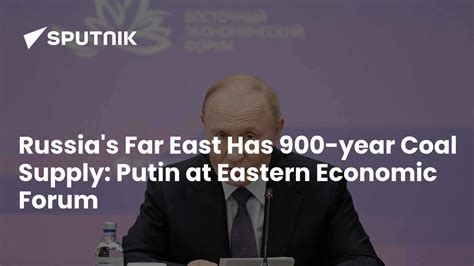 Russia's Far East Has 900-year Coal Supply: Putin at Eastern Economic ...