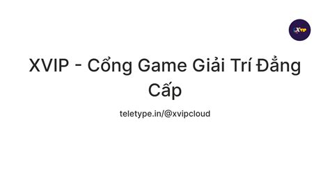 XVIP - Cổng Game Giải Trí Đẳng Cấp — Teletype