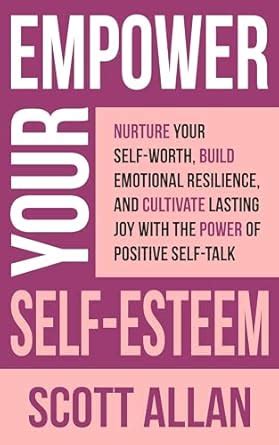 Empower Your Self-Esteem: Nurture Your Self-Worth, Build Emotional ...