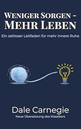 Weniger sorgen - mehr leben: Ein zeitloser Leitfaden für mehr innere ...