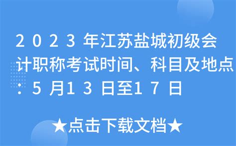 2023年江苏盐城初级会计职称考试时间、科目及地点：5月13日至17日