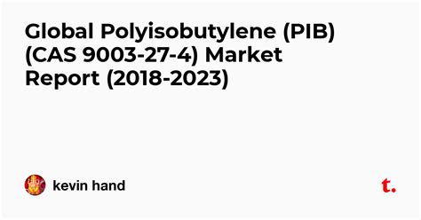 Global Polyisobutylene (PIB) (CAS 9003-27-4) Market Report (2018-2023 ...