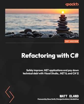 Refactoring with C#: Safely improve .NET applications and pay down ...